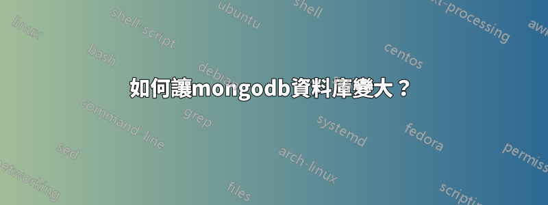 如何讓mongodb資料庫變大？