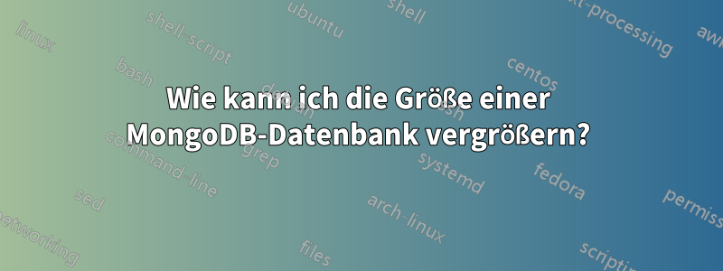 Wie kann ich die Größe einer MongoDB-Datenbank vergrößern?