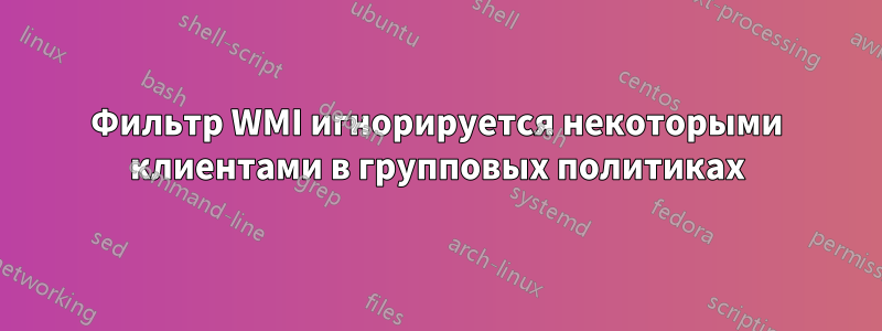 Фильтр WMI игнорируется некоторыми клиентами в групповых политиках