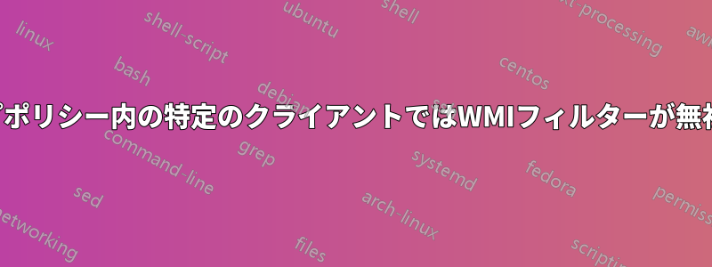 グループポリシー内の特定のクライアントではWMIフィルターが無視される