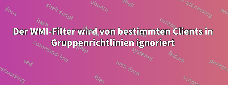 Der WMI-Filter wird von bestimmten Clients in Gruppenrichtlinien ignoriert