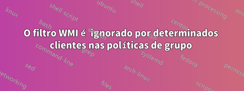 O filtro WMI é ignorado por determinados clientes nas políticas de grupo