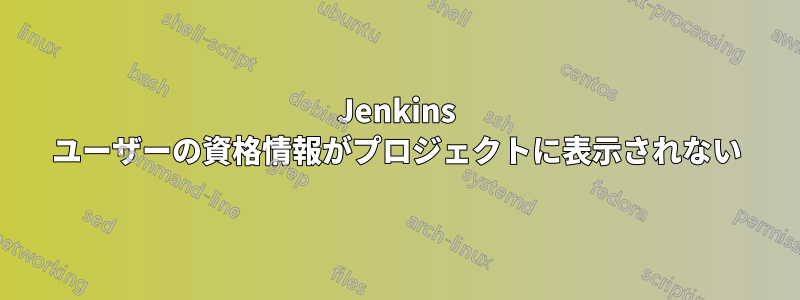 Jenkins ユーザーの資格情報がプロジェクトに表示されない