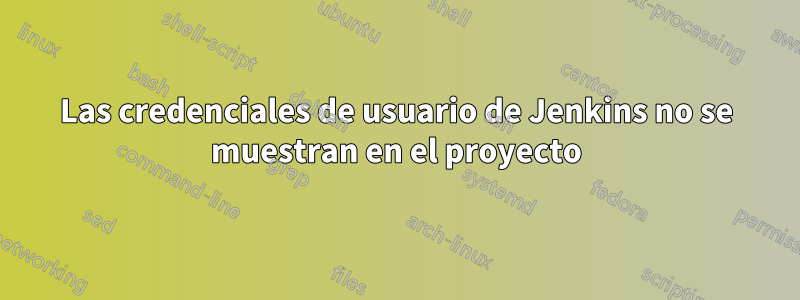 Las credenciales de usuario de Jenkins no se muestran en el proyecto