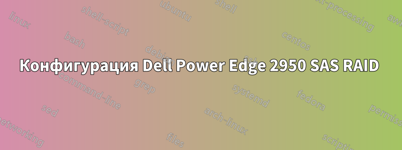 Конфигурация Dell Power Edge 2950 SAS RAID