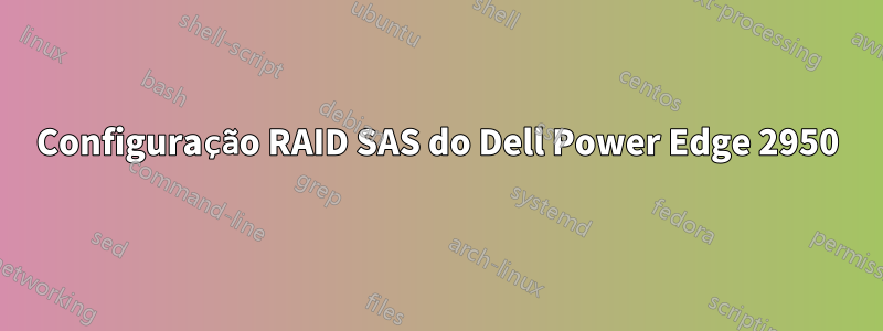 Configuração RAID SAS do Dell Power Edge 2950