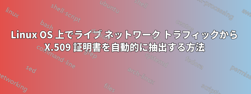 Linux OS 上でライブ ネットワーク トラフィックから X.509 証明書を自動的に抽出する方法