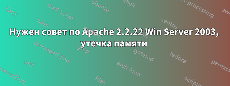 Нужен совет по Apache 2.2.22 Win Server 2003, утечка памяти