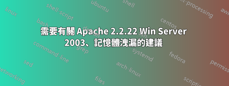 需要有關 Apache 2.2.22 Win Server 2003、記憶體洩漏的建議