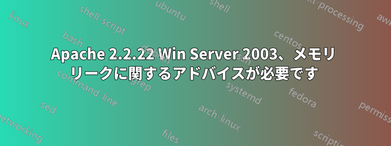 Apache 2.2.22 Win Server 2003、メモリ リークに関するアドバイスが必要です