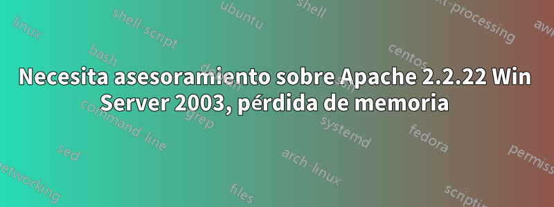 Necesita asesoramiento sobre Apache 2.2.22 Win Server 2003, pérdida de memoria