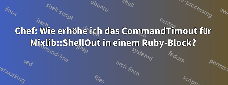 Chef: Wie erhöhe ich das CommandTimout für Mixlib::ShellOut in einem Ruby-Block?