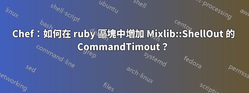 Chef：如何在 ruby​​ 區塊中增加 Mixlib::ShellOut 的 CommandTimout？