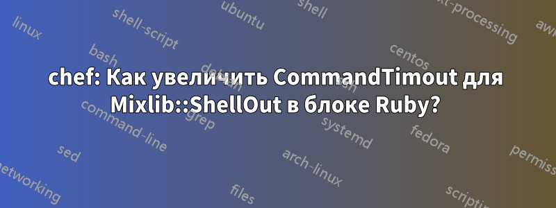 chef: Как увеличить CommandTimout для Mixlib::ShellOut в блоке Ruby?