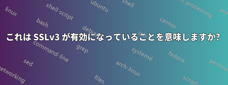 これは SSLv3 が有効になっていることを意味しますか?