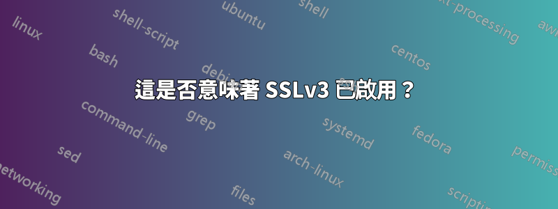 這是否意味著 SSLv3 已啟用？