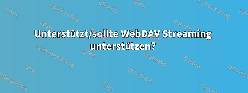 Unterstützt/sollte WebDAV Streaming unterstützen?