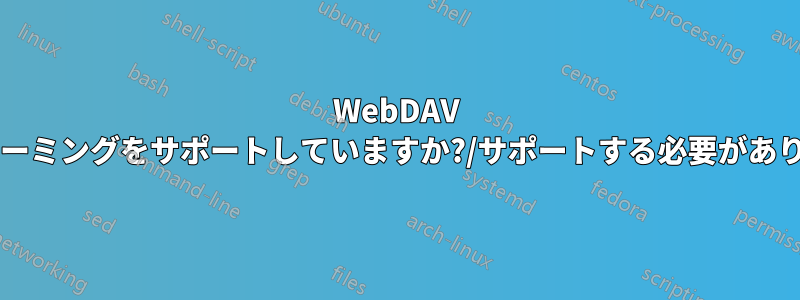 WebDAV はストリーミングをサポートしていますか?/サポートする必要がありますか?