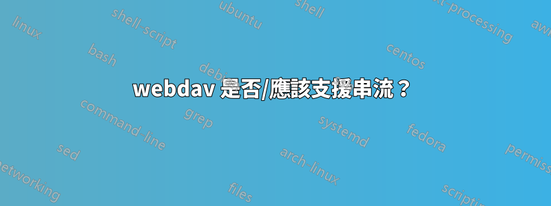 webdav 是否/應該支援串流？