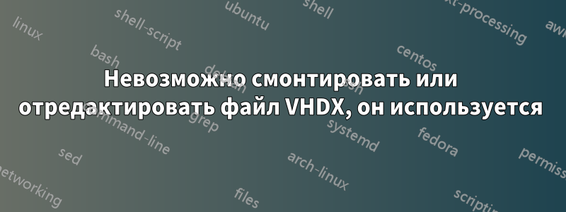 Невозможно смонтировать или отредактировать файл VHDX, он используется