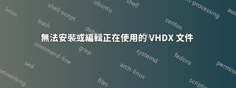 無法安裝或編輯正在使用的 VHDX 文件