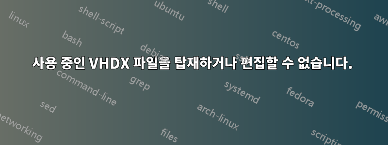 사용 중인 VHDX 파일을 탑재하거나 편집할 수 없습니다.