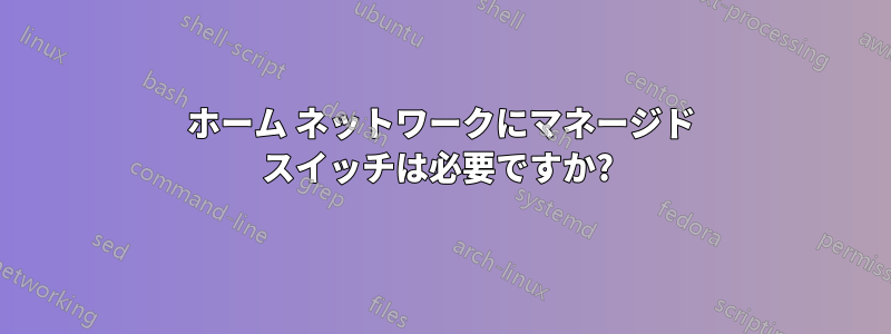 ホーム ネットワークにマネージド スイッチは必要ですか? 