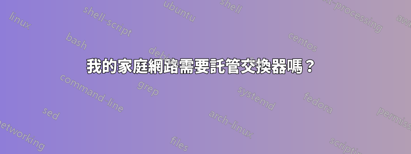 我的家庭網路需要託管交換器嗎？ 