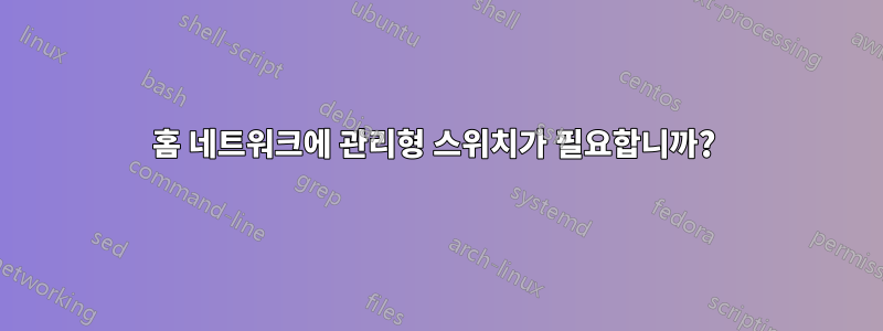 홈 네트워크에 관리형 스위치가 필요합니까? 