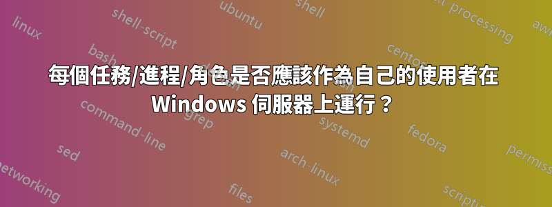 每個任務/進程/角色是否應該作為自己的使用者在 Windows 伺服器上運行？