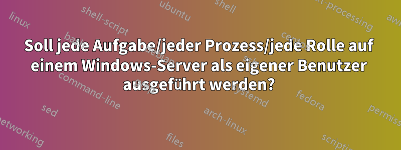 Soll jede Aufgabe/jeder Prozess/jede Rolle auf einem Windows-Server als eigener Benutzer ausgeführt werden?