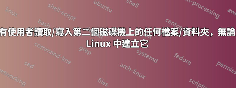 允許所有使用者讀取/寫入第二個磁碟機上的任何檔案/資料夾，無論是誰在 Linux 中建立它