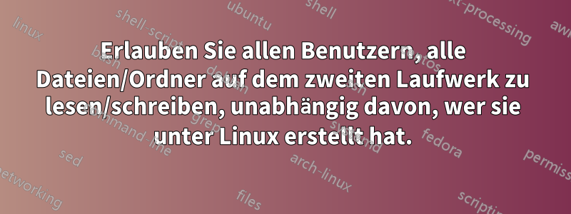 Erlauben Sie allen Benutzern, alle Dateien/Ordner auf dem zweiten Laufwerk zu lesen/schreiben, unabhängig davon, wer sie unter Linux erstellt hat.