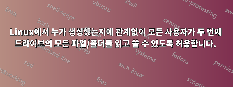 Linux에서 누가 생성했는지에 관계없이 모든 사용자가 두 번째 드라이브의 모든 파일/폴더를 읽고 쓸 수 있도록 허용합니다.