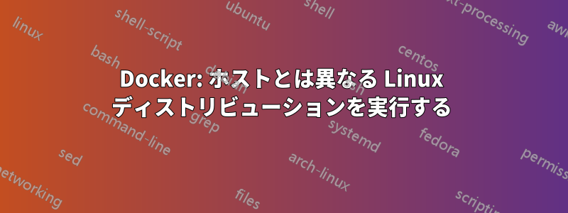 Docker: ホストとは異なる Linux ディストリビューションを実行する