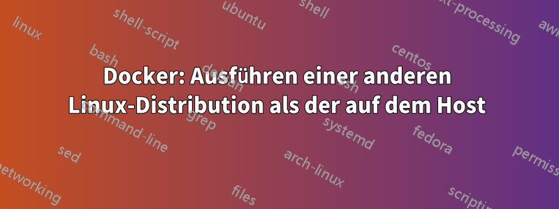 Docker: Ausführen einer anderen Linux-Distribution als der auf dem Host