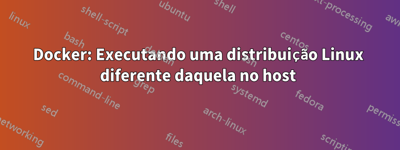 Docker: Executando uma distribuição Linux diferente daquela no host