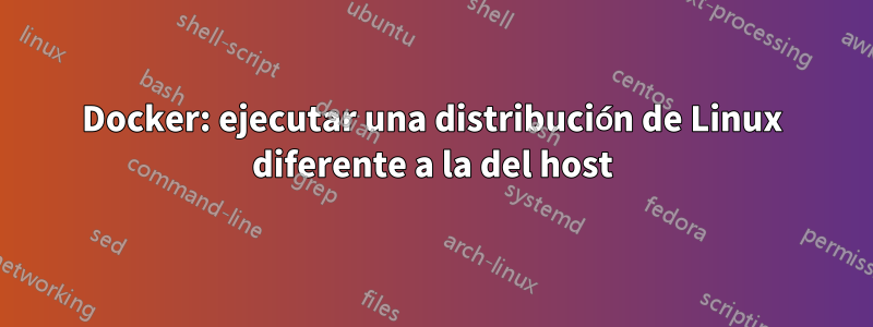 Docker: ejecutar una distribución de Linux diferente a la del host