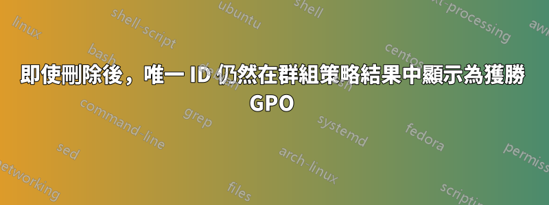 即使刪除後，唯一 ID 仍然在群組策略結果中顯示為獲勝 GPO