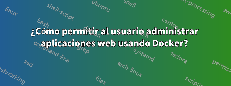 ¿Cómo permitir al usuario administrar aplicaciones web usando Docker?