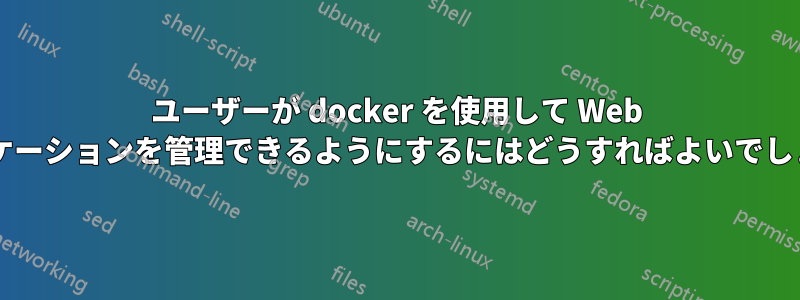 ユーザーが docker を使用して Web アプリケーションを管理できるようにするにはどうすればよいでしょうか?