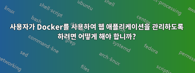 사용자가 Docker를 사용하여 웹 애플리케이션을 관리하도록 하려면 어떻게 해야 합니까?