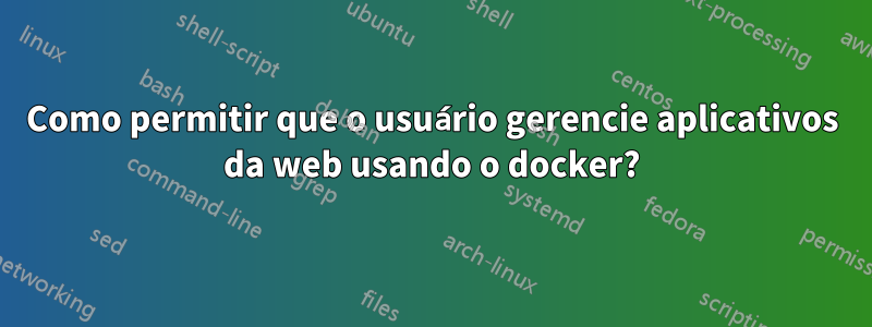 Como permitir que o usuário gerencie aplicativos da web usando o docker?