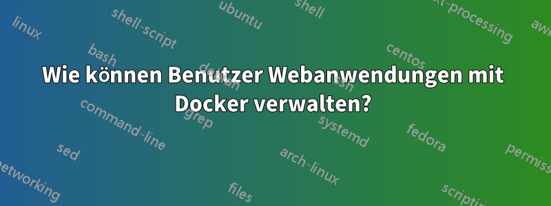 Wie können Benutzer Webanwendungen mit Docker verwalten?