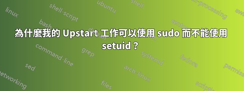 為什麼我的 Upstart 工作可以使用 sudo 而不能使用 setuid？