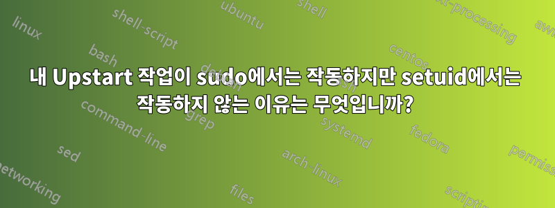 내 Upstart 작업이 sudo에서는 작동하지만 setuid에서는 작동하지 않는 이유는 무엇입니까?