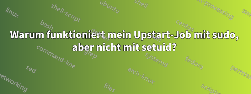 Warum funktioniert mein Upstart-Job mit sudo, aber nicht mit setuid?