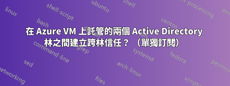 在 Azure VM 上託管的兩個 Active Directory 林之間建立跨林信任？ （單獨訂閱）