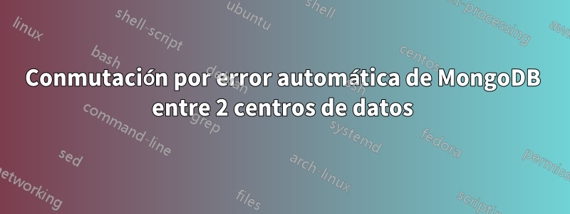 Conmutación por error automática de MongoDB entre 2 centros de datos