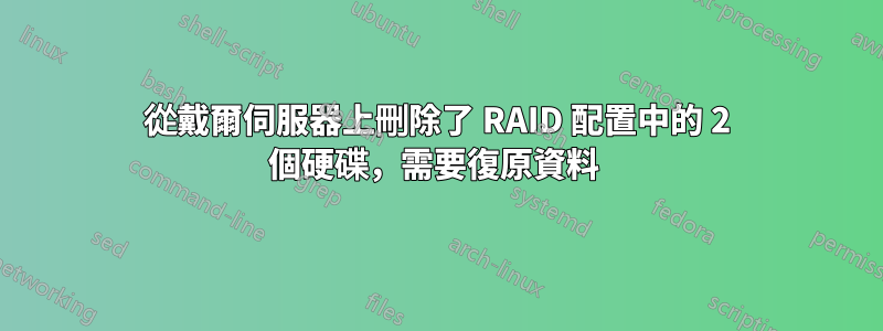 從戴爾伺服器上刪除了 RAID 配置中的 2 個硬碟，需要復原資料 